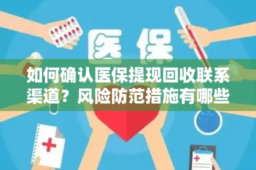 如何确认医保提现回收联系渠道？风险防范措施有哪些？