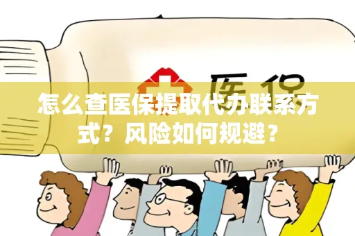 怎么查医保提取代办联系方式？风险如何规避？